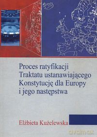 Proces ratyfikacji Traktatu ustanawiającego Konstytucję dla Europy i jego następstwa - Elżbieta Kużelewska [KSIĄŻKA]