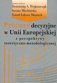 Procesy decyzyjne w Unii Europejskiej z perspektywy teoretyczno-metodologicznej [KSIĄŻKA]