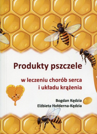 Produkty pszczele w leczeniu chorób serca i układu krążenia - Bogdan Kędzia, Elżbieta Hołderna-Kędzia [KSIĄŻKA]