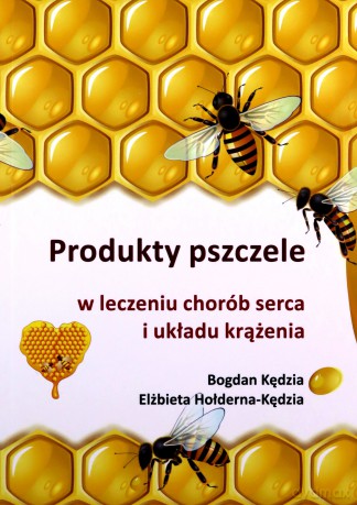 Produkty pszczele w leczeniu chorób serca i układu krążenia - Bogdan Kędzia, Elżbieta Hołderna-Kędzia [KSIĄŻKA]