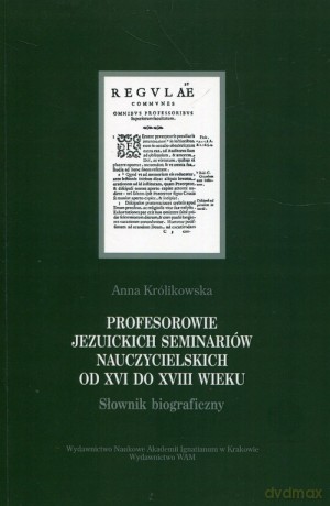 Profesorowie jezuickich seminariów nauczycielskich od XVI do XVIII wieku - Anna Królikowska [KSIĄŻKA]