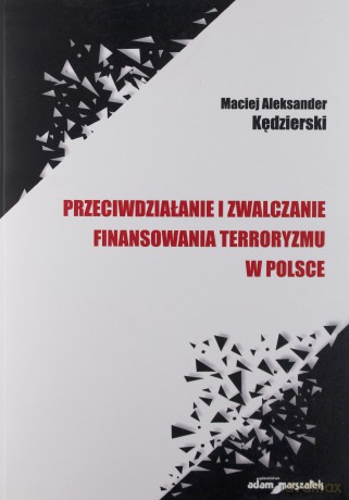 Przeciwdziałanie i zwalczanie finansowania terroryzmu w Polsce - Maciej Aleksander Kędzierski [KSIĄŻKA]