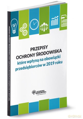 Przepisy ochrony środowiska które wpłyną na obowiązki przedsiębiorców w 2019 roku [KSIĄŻKA]