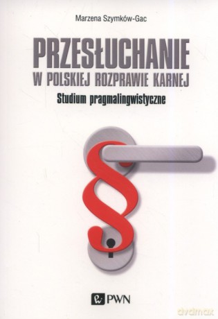 Przesłuchanie w polskiej rozprawie karnej - Marzena Szymków-Gac [KSIĄŻKA]