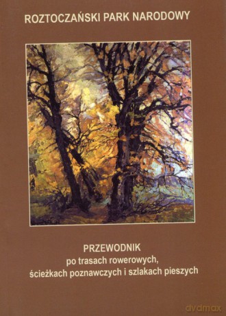 Przewodnik po trasach rowerowych ścieżkach poznawczych i szlakach pieszych Roztoczański Park Narodowy [KSIĄŻKA]