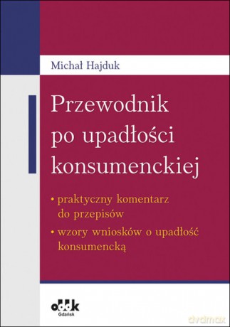 Przewodnik po upadłości konsumenckiej - praktyczny komentarz do przepisów - wzory wniosków o upadłość - Michał Hajduk [KSIĄŻKA]