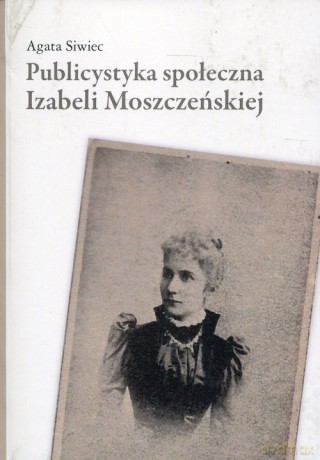 Publicystyka społeczna Izabeli Moszczeńskiej - Agata Siwiec [KSIĄŻKA]