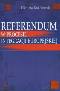 Referendum w procesie integracji europejskiej - Elżbieta Kużelewska [KSIĄŻKA]