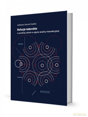 Relacje tutorskie w polskiej szkole w ujęciu analizy transakcyjnej - Adrianna Sarnat-Ciastko [KSIĄŻKA]