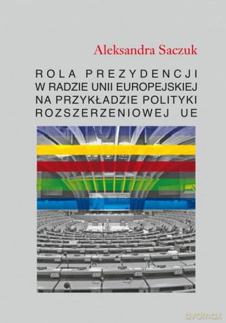 Rola Prezydencji w Radzie Unii Europejskiej na przykładzie polityki rozszerzeniowej UE - Aleksandra Saczuk [KSIĄŻKA]