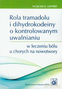 Rola tramadolu i dihydrokodeiny o kontrolowanym uwalnianiu w leczeniu bólu u chorych na nowotwory - Wojciech Leppert [KSIĄŻKA]