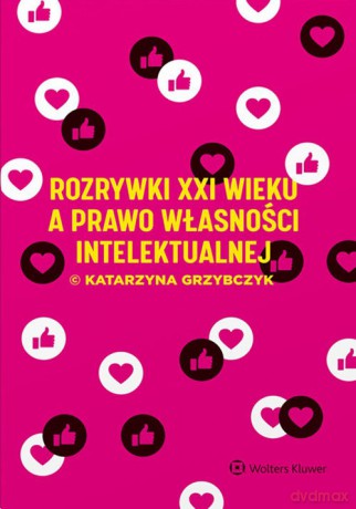 Rozrywki XXI wieku a prawo własności intelektualnej - Katarzyna Grzybczyk [KSIĄŻKA]