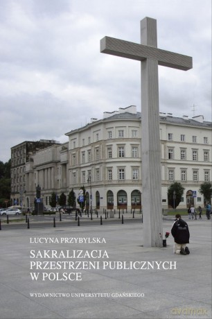 Sakralizacja przestrzeni publicznych w Polsce - Lucyna Przybylska [KSIĄŻKA]