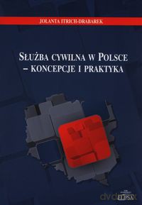 Służba cywilna w Polsce - koncepcje i praktyka - Jolanta Itrich-Drabarek [KSIĄŻKA]