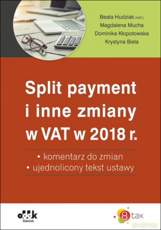Split payment i inne zmiany w VAT w 2018 r. - komentarz do zmian - ujednolicony tekst ustawy [KSIĄŻKA]