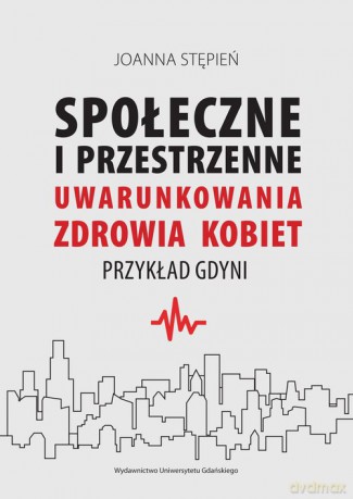 Społeczne i przestrzenne uwarunkowania zdrowia kobiet - Joanna Stępień [KSIĄŻKA]
