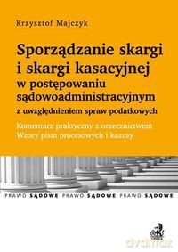 Sporządzanie skargi i skargi kasacyjnej w postępowaniu sądowoadministracyjnym z uwzględnieniem spraw podatkowych - Krzysztof Majczyk [KSIĄŻKA]