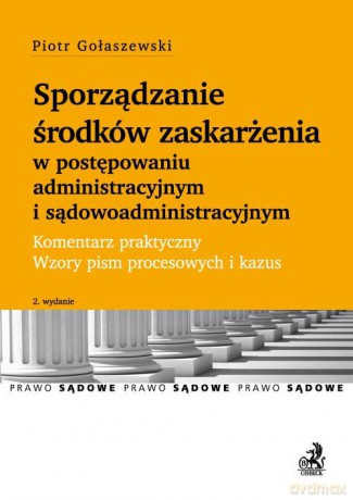 Sporządzanie środków zaskarżenia w postępowaniu administracyjnym i sądowoadministracyjnym Komentarz - Piotr Gołaszewski [KSIĄŻKA]