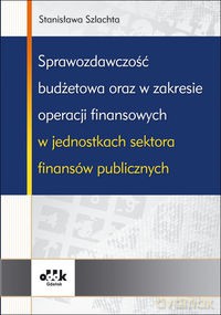 Sprawozdawczość budżetowa oraz w zakresie operacji finansowych w jednostkach sektora finansów publicznych - Stanisława Szlachta [KSIĄŻKA]