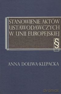 Stanowienie aktów ustawodawczych w Unii Europejskiej - Anna Doliwa-Klepacka [KSIĄŻKA]
