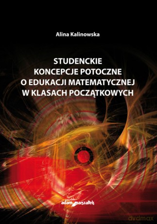 Studenckie koncepcje potoczne o edukacji matematycznej w klasach początkowych - Alina Kalinowska [KSIĄŻKA]