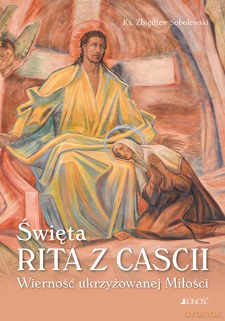 Święta Rita z Cascii Wierność ukrzyżowanej Miłości - Zbigniew Sobolewski [KSIĄŻKA]