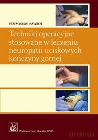 Techniki operacyjne stosowane w leczeniu neuropatii uciskowych kończyny górnej - Przemysław Nawrot [KSIĄŻKA]
