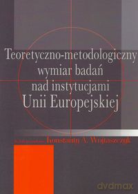 Teoretyczno-metodologiczny wymiar badań nad instytucjami Unii Europejskiej [KSIĄŻKA]
