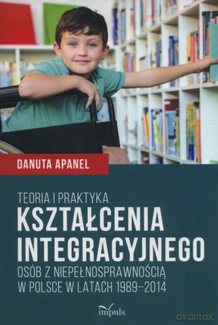 Teoria i praktyka kształcenia integracyjnego osób z niepełnosprawnością w Polsce w latach 1989-2014 - Danuta Apanel [KSIĄŻKA]