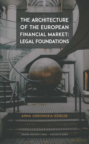 The Architecture of the European Financial Market: Legal Foundations - Anna Jurkowska-Zeidler [KSIĄŻKA]