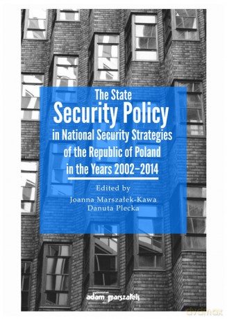 The State Security Policy in National Security Strategies of the Republic of Poland in the Years 2002-2014 [KSIĄŻKA]