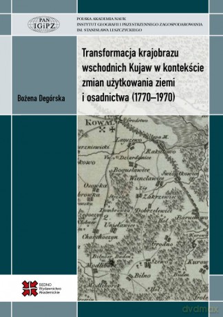 Transformacja krajobrazu wschodnich Kujaw w kontekście zmian użytkowania ziemi i osadnictwa (1770-1970) - Bożena Degórska [KSIĄŻKA]