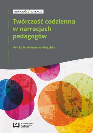 Twórczość codzienna w narracjach pedagogów - Monika Modrzejewska-Świgulska [KSIĄŻKA]
