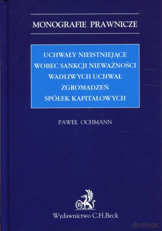 Uchwały nieistniejące wobec sankcji nieważności wadliwych uchwał zgromadzeń spółek kapitałowych - Paweł Ochmann [KSIĄŻKA]