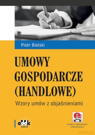 Umowy gospodarcze (handlowe) Wzory umów z objaśnieniami (z suplementem elektronicznym) - Piotr Bielski [KSIĄŻKA]