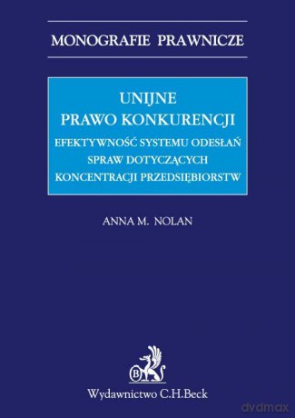 Unijne prawo konkurencji Efektywność systemu odwołań spraw dotyczących koncentracji przedsiębiorstw - Anna M. Nolan [KSIĄŻKA]