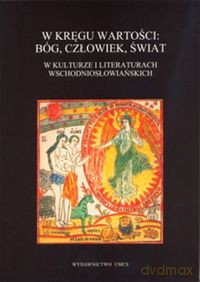 W kręgu wartości: Bóg, człowiek, świat w kulturze i literaturach wschodniosłowiańskich [KSIĄŻKA]