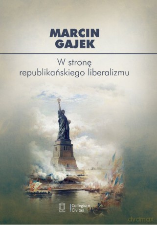 W stronę republikańskiego liberalizmu - Marcin Gajek [KSIĄŻKA]