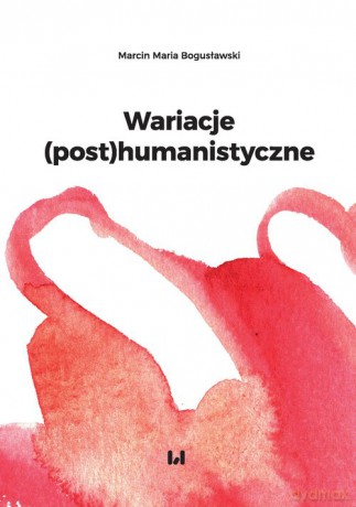 Wariacje (post)humanistyczne - Marcin Maria Bogusławski [KSIĄŻKA]