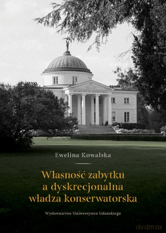 Własność zabytku a dyskrecjonalna władza konserwatorska - Ewelina Kowalska [KSIĄŻKA]