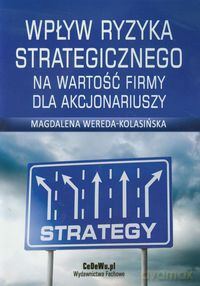 Wpływ ryzyka strategicznego na wartość firmy dla akcjonariuszy - Magdalena Wereda-Kolasińska [KSIĄŻKA]