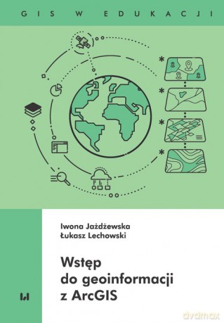 Wstęp do geoinformacji z ArcGIS - Iwona Jażdżewska, Łukasz Lechowski [KSIĄŻKA]