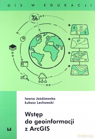 Wstęp do geoinformacji z ArcGIS - Iwona Jażdżewska, Łukasz Lechowski [KSIĄŻKA]