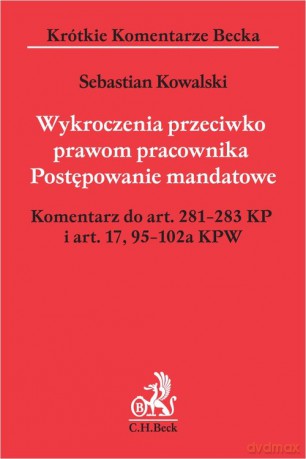 Wykroczenia przeciwko prawom pracownika Postępowanie mandatowe Komentarz do art. 281-283 KP i art. 17,95-102a KPW - Sebastian Kowalski [KSIĄŻKA]
