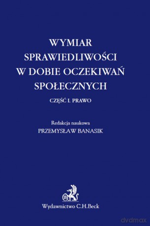 Wymiar sprawiedliwości w dobie oczekiwań społecznych. Część 1 Prawo [KSIĄŻKA]