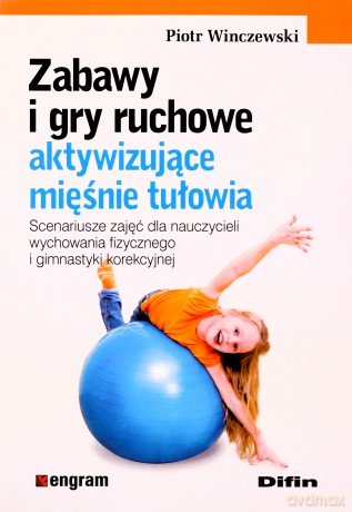 Zabawy i gry ruchowe aktywizujące mięśnie tułowia - Piotr Winczewski [KSIĄŻKA]