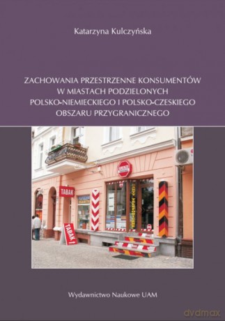 Zachowania przestrzenne konsumentów w miastach podzielonych polsko-niemieckiego i polsko-czeskiego obszaru przygranicznego - Katarzyna Kulczyńska [KSIĄŻKA]