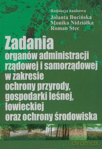 Zadania organów administracji rządowej i samorządowej w zakresie ochrony przyrody, gospodarki leśnej, łowieckiej oraz ochrony środowiska [KSIĄŻKA]