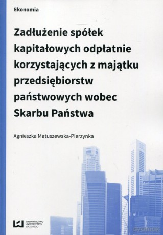 Zadłużenie spółek kapitałowych odpłatnie korzystających z majątku przedsiębiorstw państwowych wobec Skarbu Państwa - Agnieszka Matuszewska-Pierzynka [KSIĄŻKA]