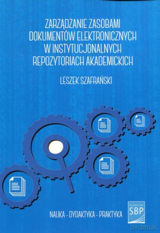 Zarządzanie zasobami dokumentów elektronicznych w instytucjonalnych repozytoriach akademickich - Leszek Szafrański [KSIĄŻKA]